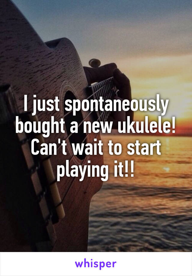 I just spontaneously bought a new ukulele! Can't wait to start playing it!!