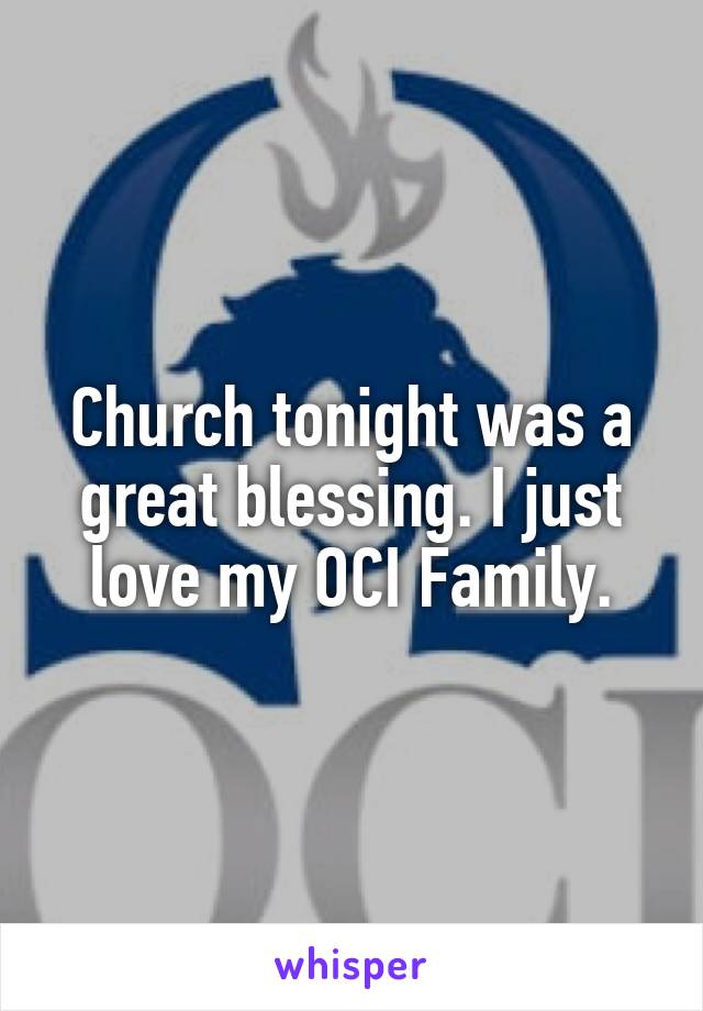 Church tonight was a great blessing. I just love my OCI Family.