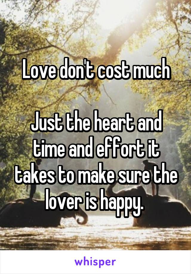 Love don't cost much

Just the heart and time and effort it takes to make sure the lover is happy. 