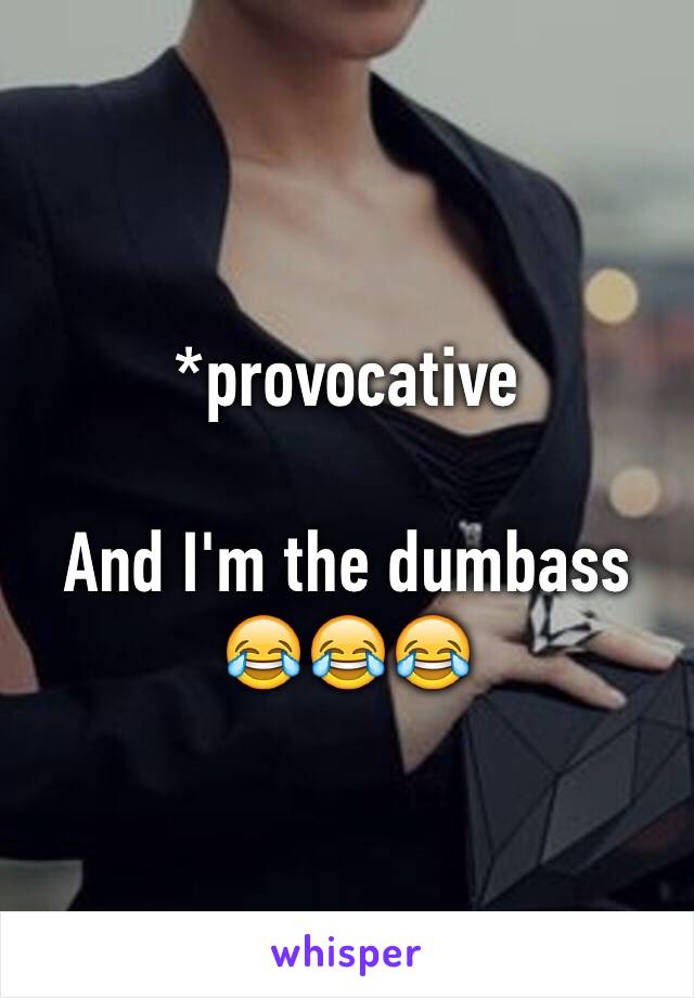 *provocative

And I'm the dumbass 😂😂😂