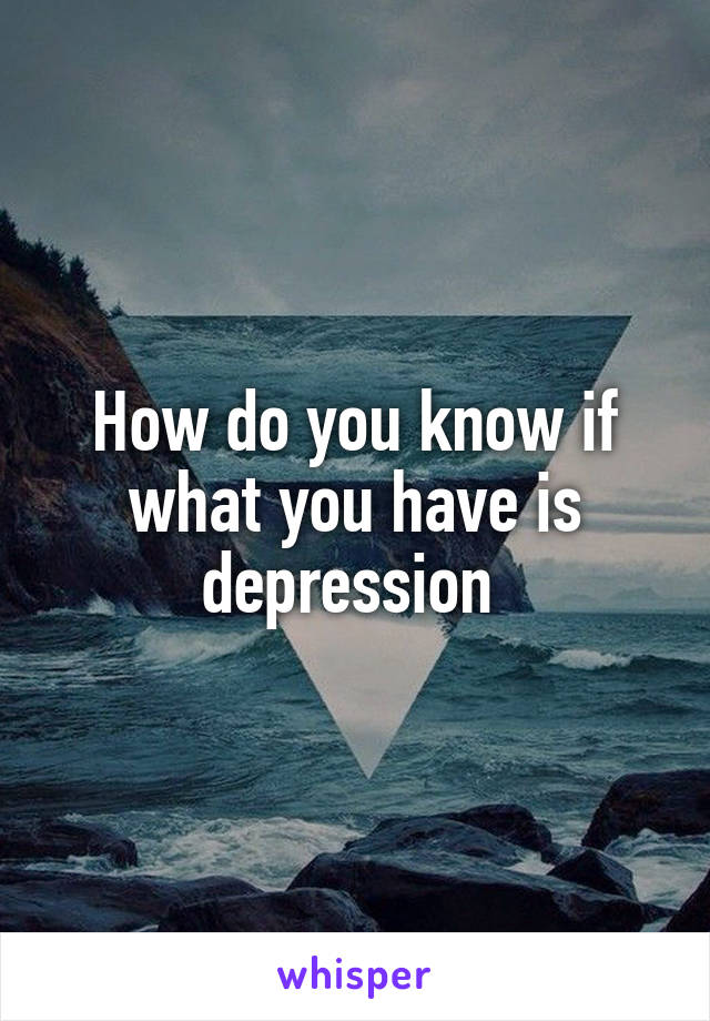 How do you know if what you have is depression 