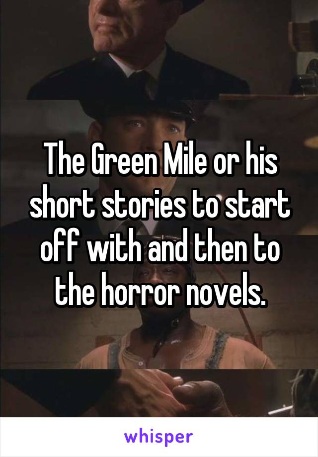The Green Mile or his short stories to start off with and then to the horror novels.