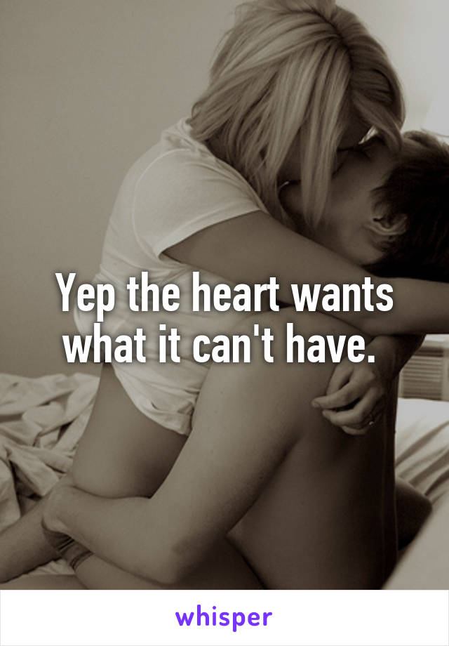 Yep the heart wants what it can't have. 