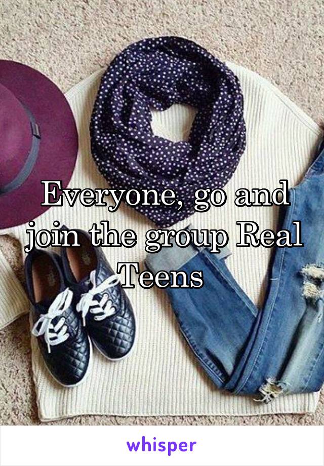 Everyone, go and join the group Real Teens 