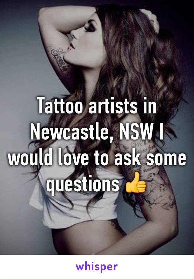 Tattoo artists in Newcastle, NSW I would love to ask some questions 👍