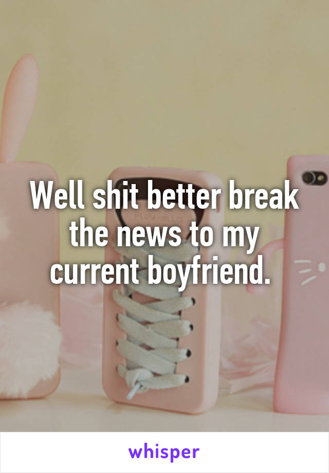 Well shit better break the news to my current boyfriend. 