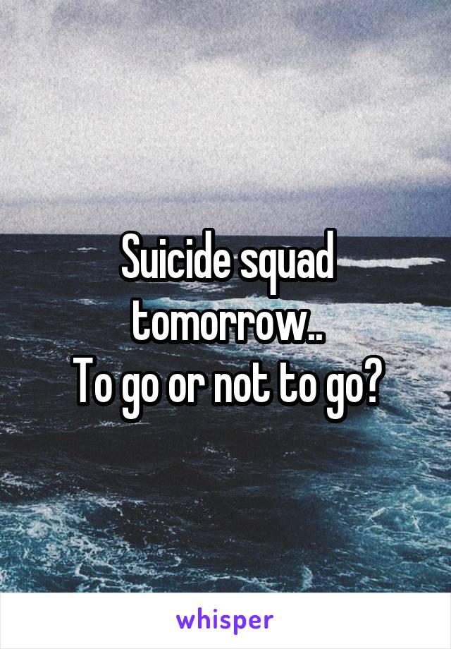 Suicide squad tomorrow..
To go or not to go?