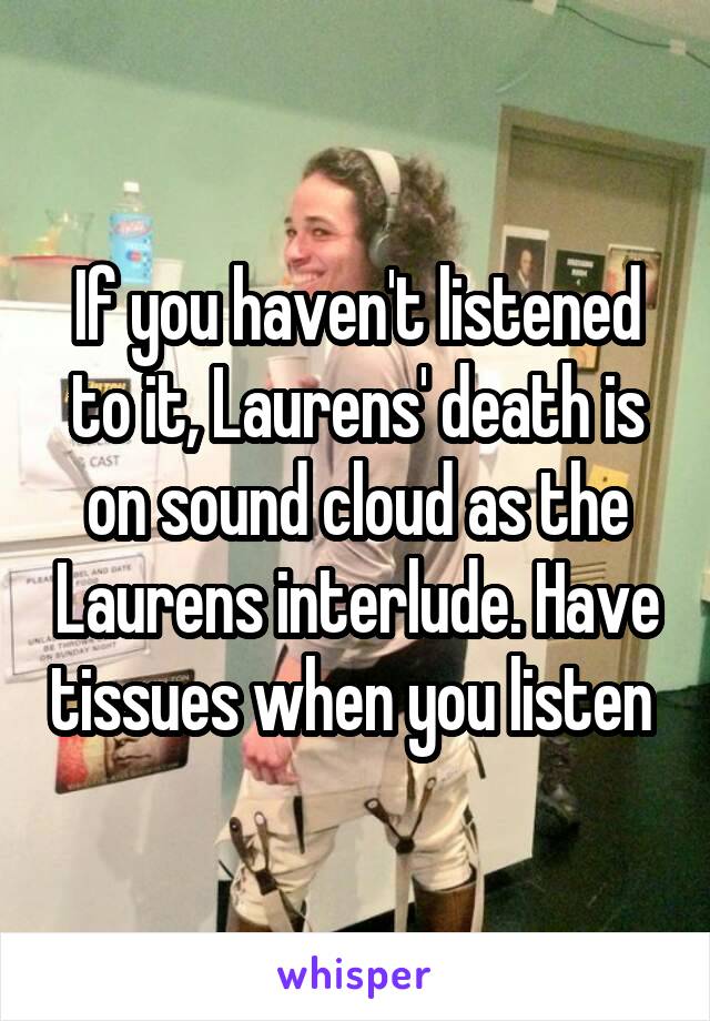 If you haven't listened to it, Laurens' death is on sound cloud as the Laurens interlude. Have tissues when you listen 