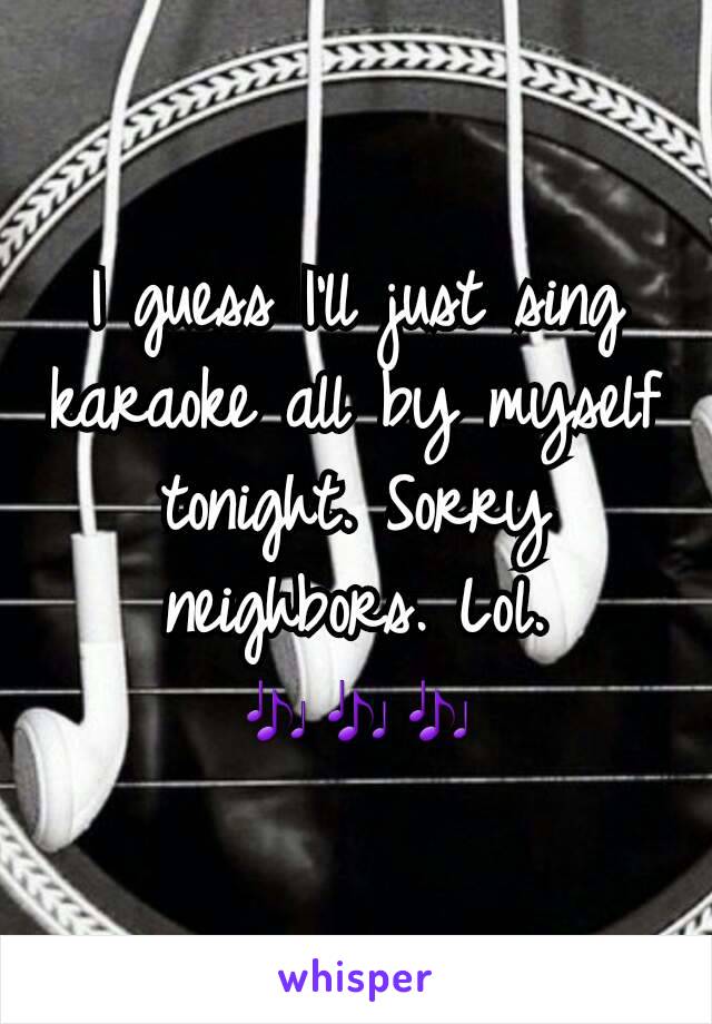 I guess I'll just sing karaoke all by myself tonight. Sorry neighbors. Lol.
🎶🎶🎶