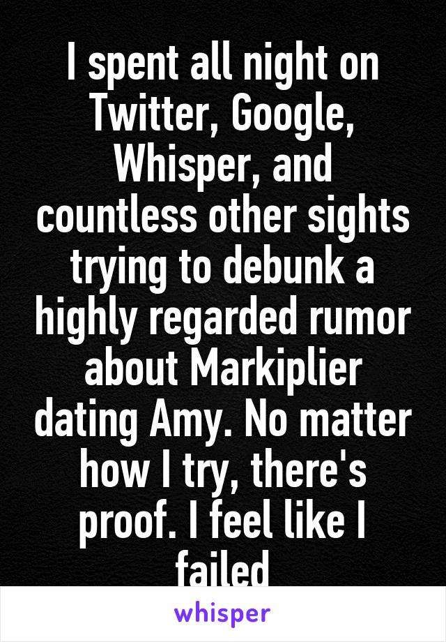 I spent all night on Twitter, Google, Whisper, and countless other sights trying to debunk a highly regarded rumor about Markiplier dating Amy. No matter how I try, there's proof. I feel like I failed