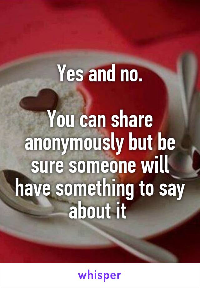 Yes and no.

You can share anonymously but be sure someone will have something to say about it 