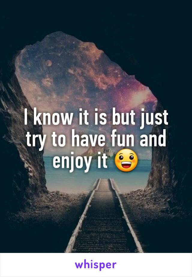 I know it is but just try to have fun and enjoy it 😀