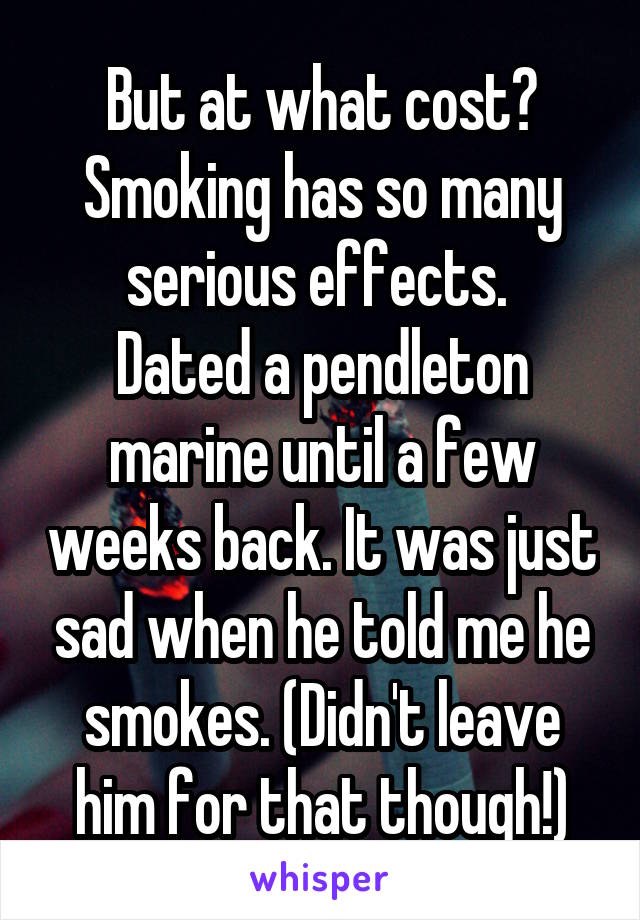 But at what cost? Smoking has so many serious effects. 
Dated a pendleton marine until a few weeks back. It was just sad when he told me he smokes. (Didn't leave him for that though!)