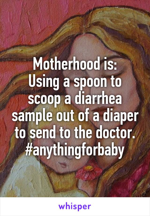 Motherhood is:
Using a spoon to scoop a diarrhea sample out of a diaper to send to the doctor.
#anythingforbaby