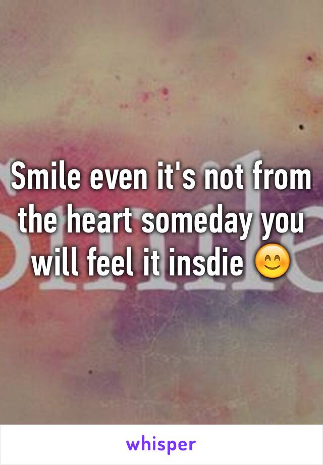 Smile even it's not from the heart someday you will feel it insdie 😊