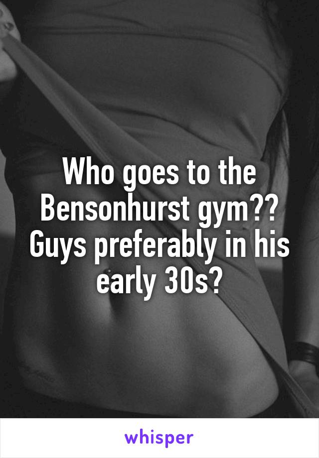 Who goes to the Bensonhurst gym?? Guys preferably in his early 30s?