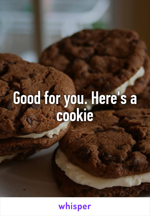 Good for you. Here's a cookie