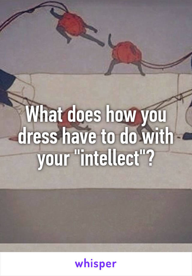 What does how you dress have to do with your "intellect"?