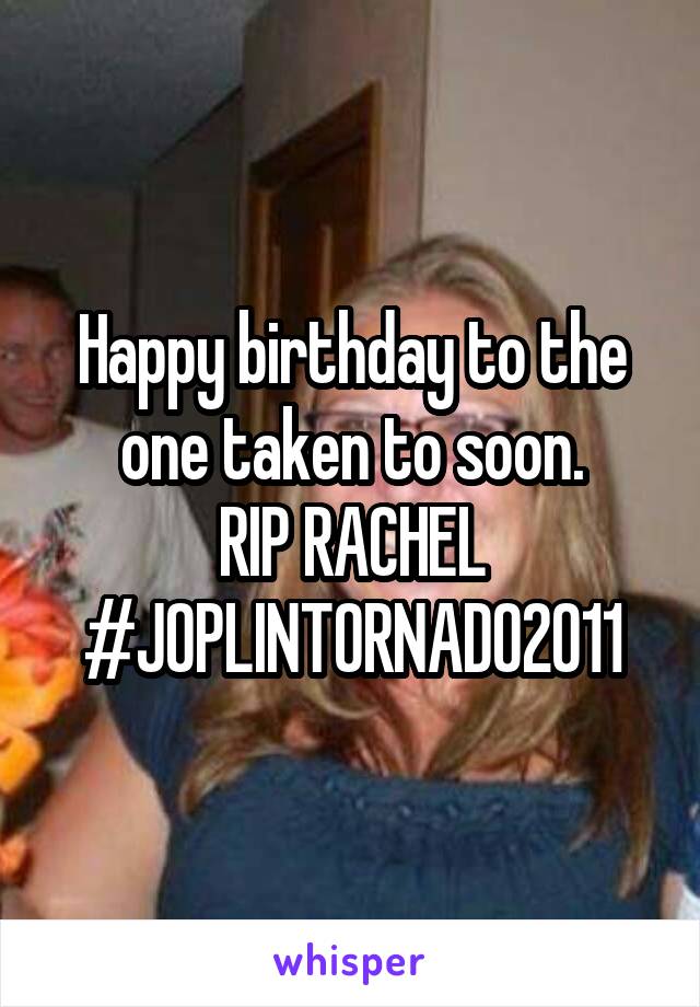 Happy birthday to the one taken to soon.
RIP RACHEL
#JOPLINTORNADO2011