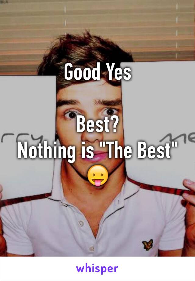 Good Yes

Best?
Nothing is "The Best" 😛