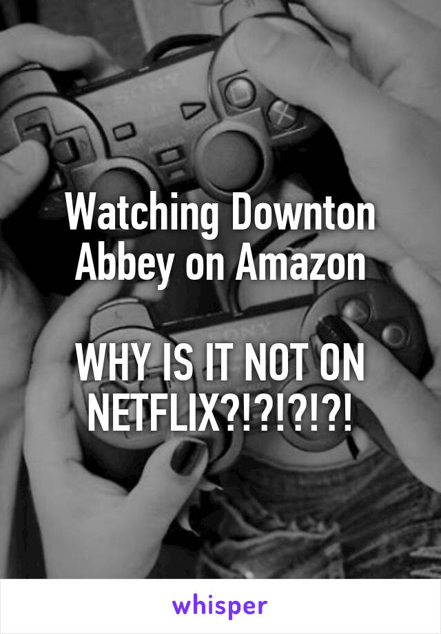 Watching Downton Abbey on Amazon

WHY IS IT NOT ON NETFLIX?!?!?!?!