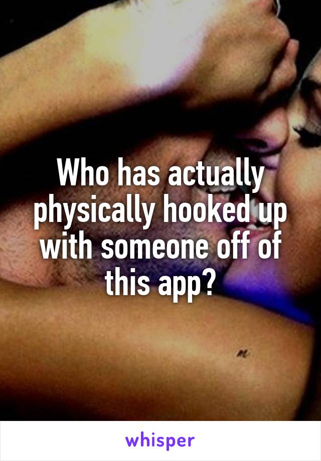 Who has actually physically hooked up with someone off of this app?