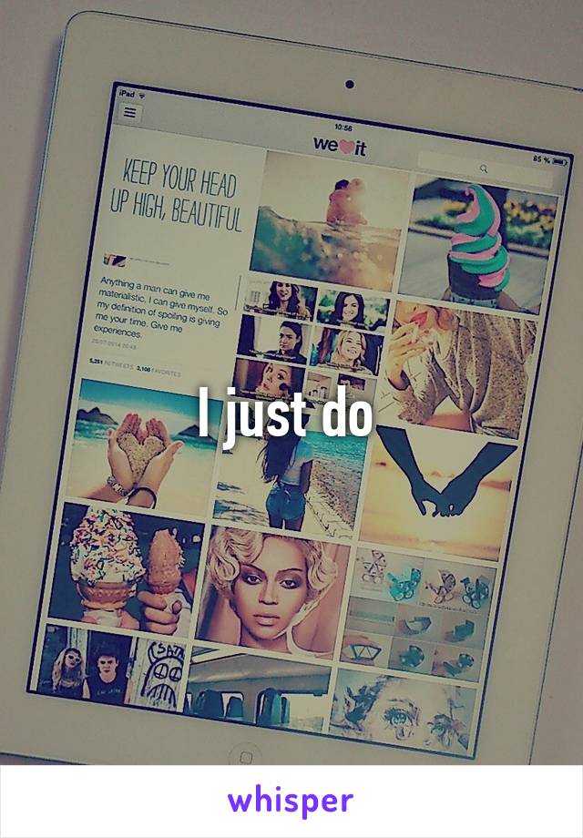 I just do 