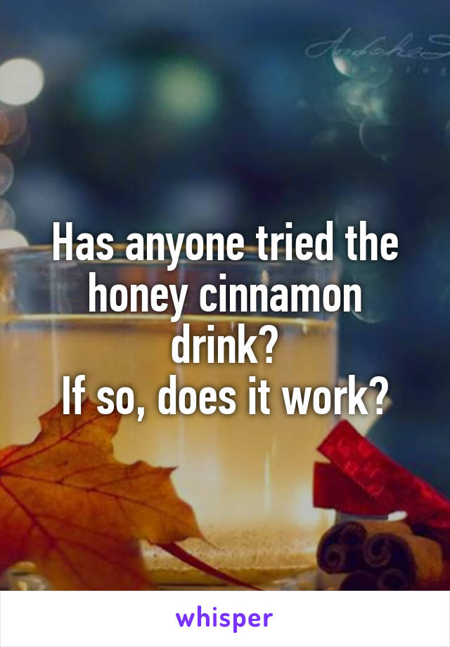 Has anyone tried the honey cinnamon drink?
If so, does it work?