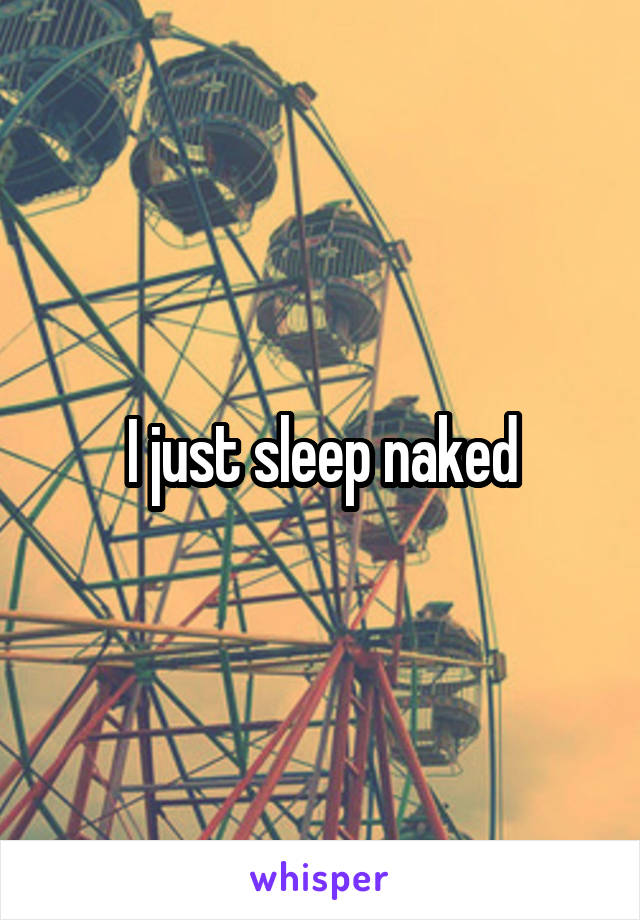 I just sleep naked