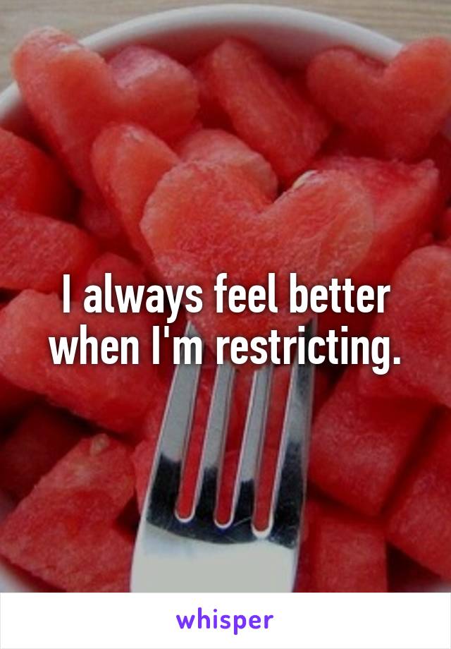 I always feel better when I'm restricting.