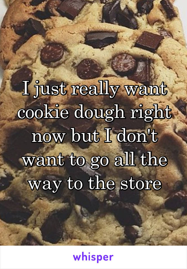 I just really want cookie dough right now but I don't want to go all the way to the store