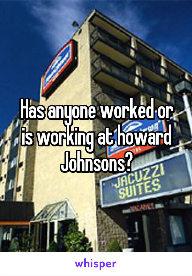 Has anyone worked or is working at howard Johnsons?