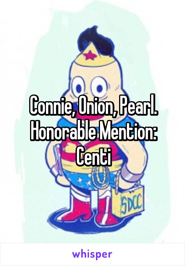 Connie, Onion, Pearl.
Honorable Mention: Centi