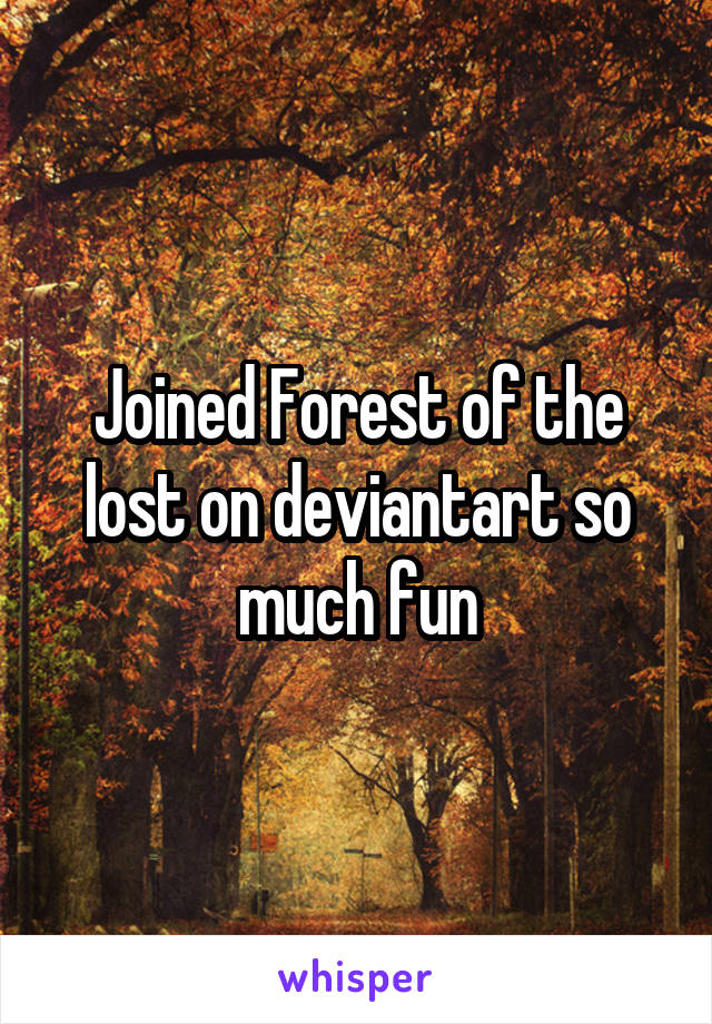 Joined Forest of the lost on deviantart so much fun