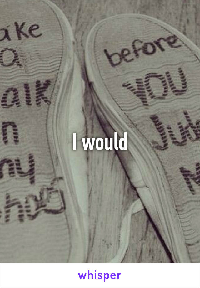 I would