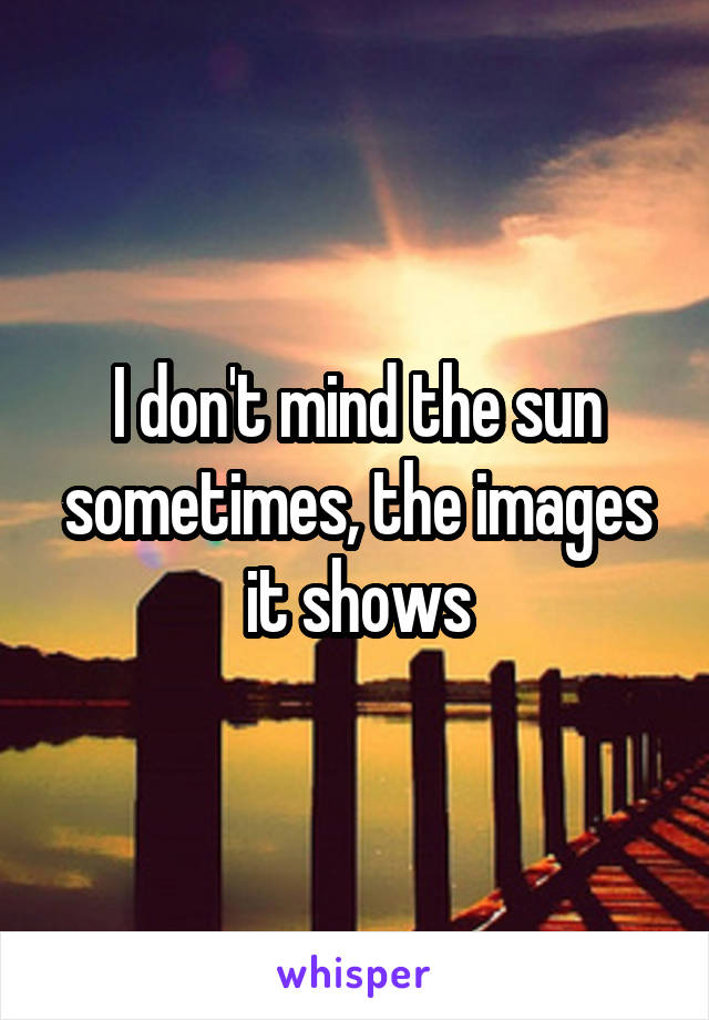 I don't mind the sun sometimes, the images it shows