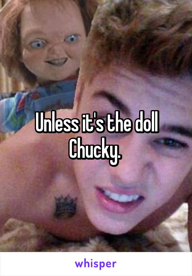 Unless it's the doll Chucky. 