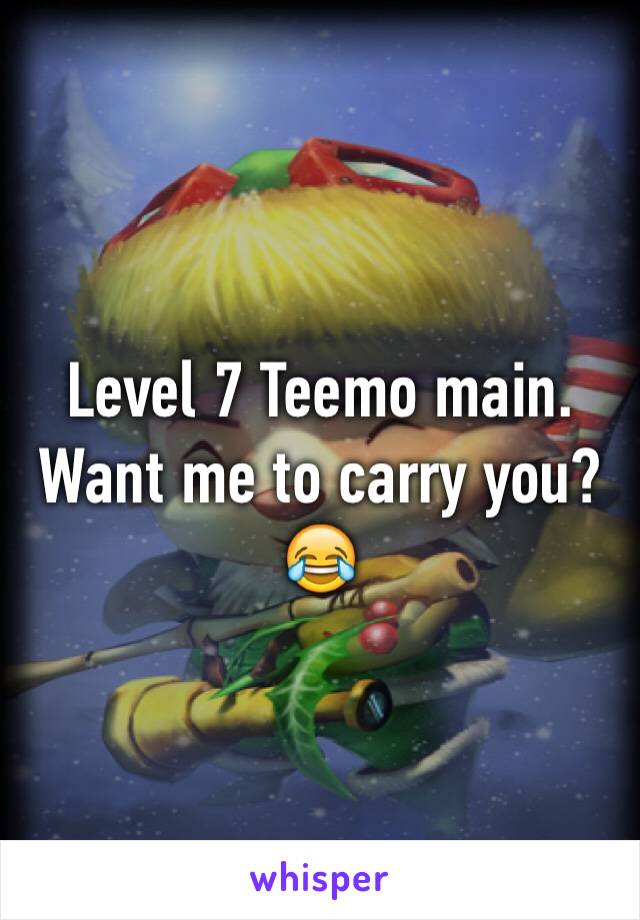 Level 7 Teemo main. 
Want me to carry you? 😂