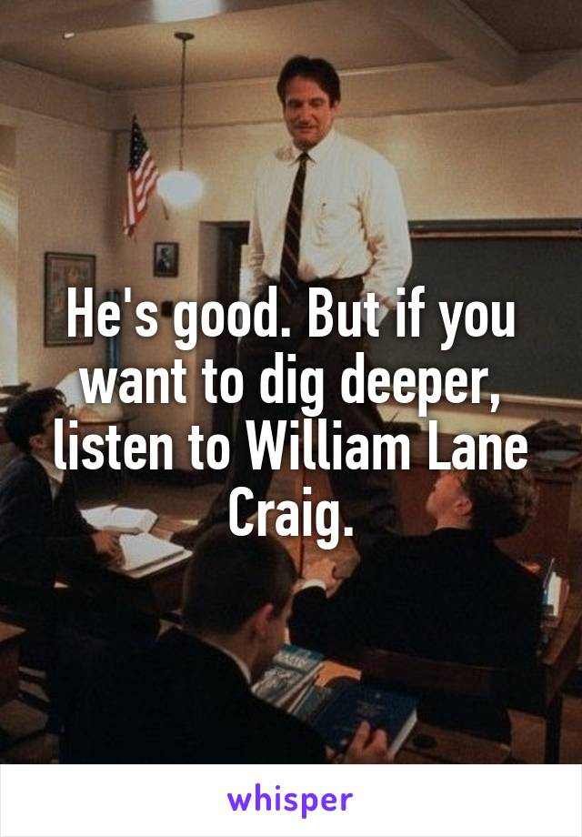 He's good. But if you want to dig deeper, listen to William Lane Craig.