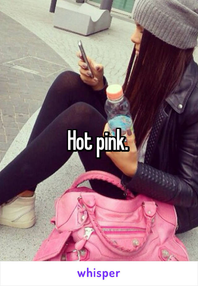Hot pink. 