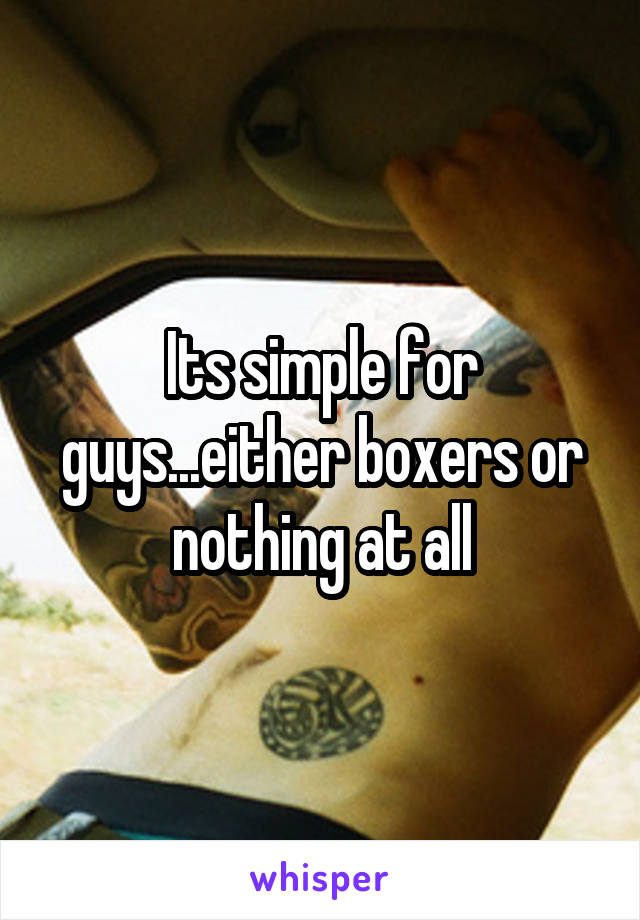 Its simple for guys...either boxers or nothing at all