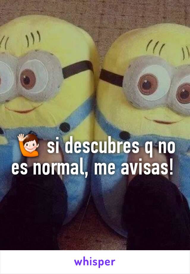 🙋 si descubres q no es normal, me avisas! 