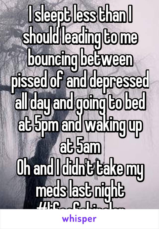 I sleept less than I should leading to me bouncing between pissed of and depressed all day and going to bed at 5pm and waking up at 5am
Oh and I didn't take my meds last night
#lifeofabipolar