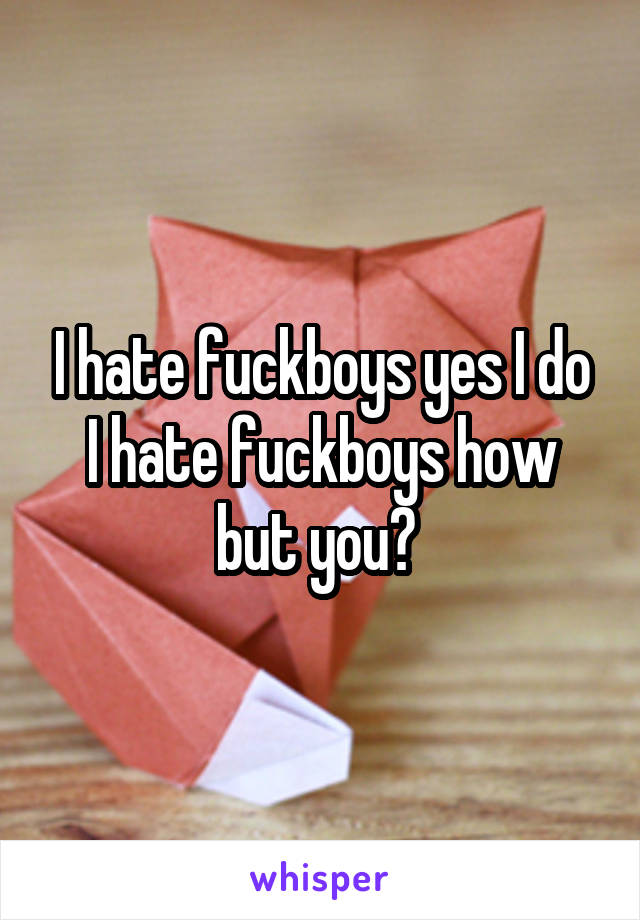 I hate fuckboys yes I do I hate fuckboys how but you? 