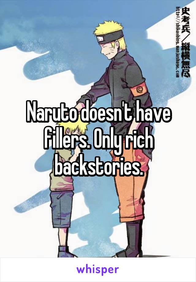 Naruto doesn't have fillers. Only rich backstories.