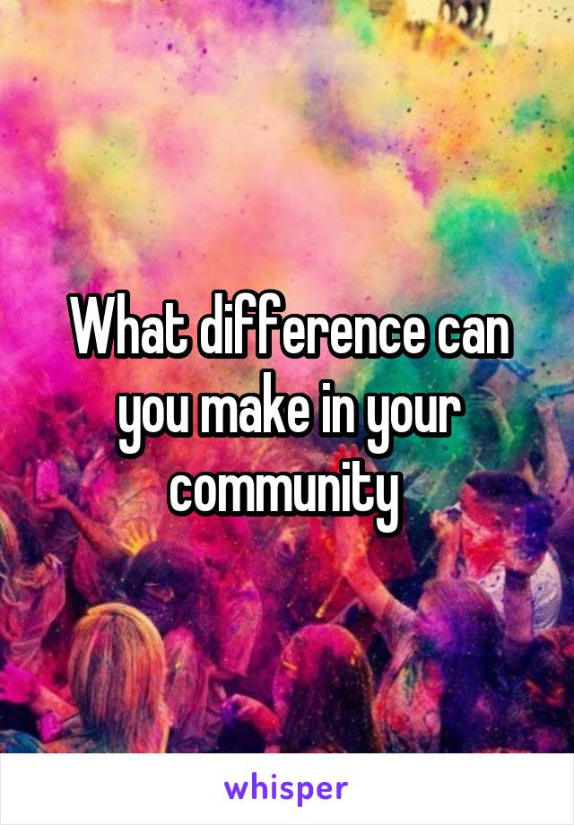 What difference can you make in your community 