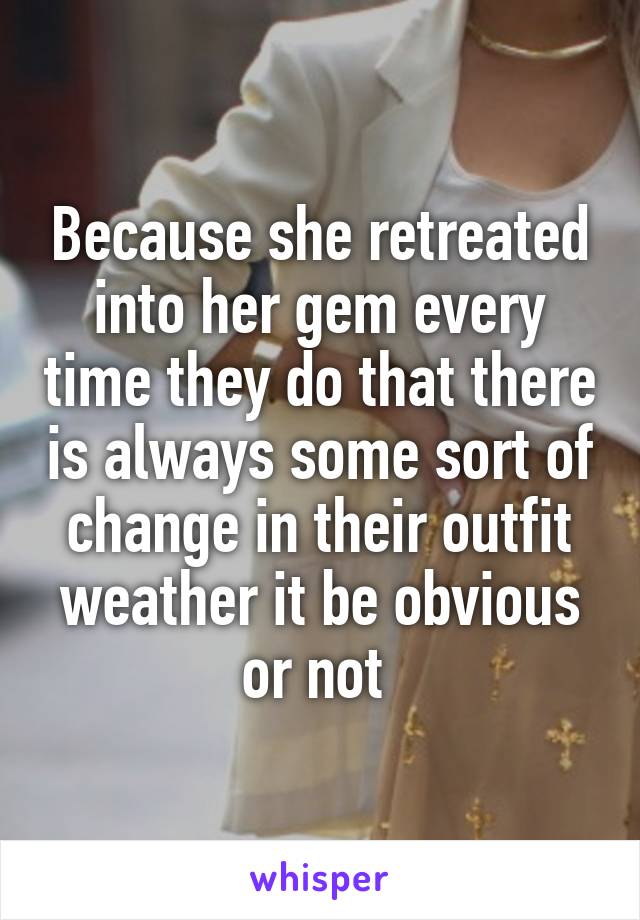 Because she retreated into her gem every time they do that there is always some sort of change in their outfit weather it be obvious or not 