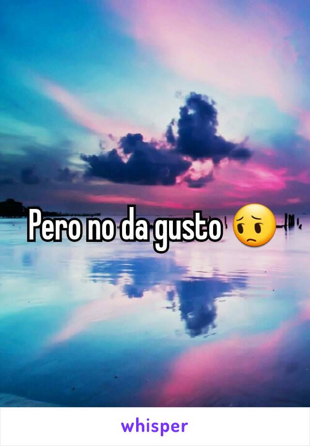 Pero no da gusto 😔