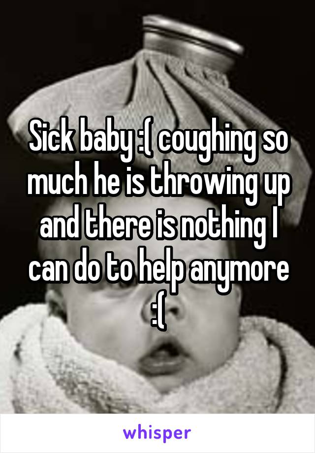 Sick baby :( coughing so much he is throwing up and there is nothing I can do to help anymore :(