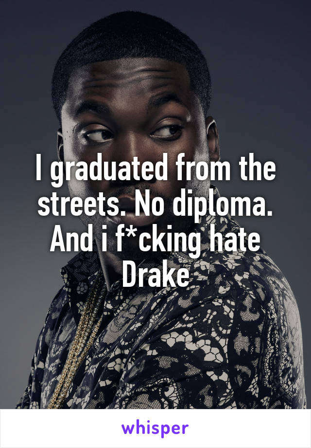 I graduated from the streets. No diploma. And i f*cking hate Drake